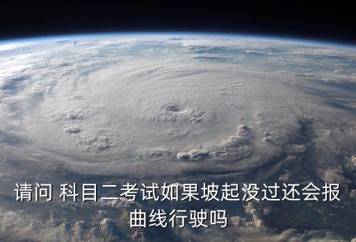 請問 科目二考試如果坡起沒過還會報曲線行駛嗎