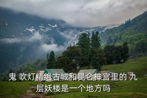 鬼 吹燈精絕古城和昆侖神宮里的 九層妖樓是一個(gè)地方嗎