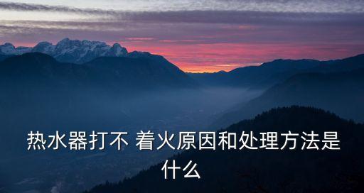 熱水器打不著火,燃?xì)鉄崴鞑淮蚧鸬慕鉀Q辦法視頻
