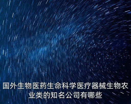 威高集團深圳招聘，國外生物醫藥生命科學醫療器械生物農業類的知名公司有哪些