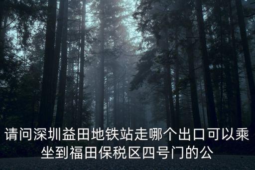 請問深圳益田地鐵站走哪個出口可以乘坐到福田保稅區(qū)四號門的公