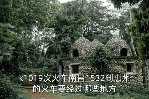 k1019次火車南昌1532到惠州的火車要經過哪些地方