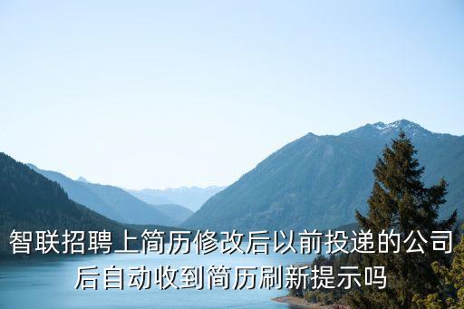 智聯(lián)招聘上簡歷修改后以前投遞的公司后自動收到簡歷刷新提示嗎