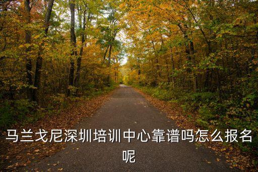 馬蘭戈尼深圳培訓中心靠譜嗎怎么報名呢