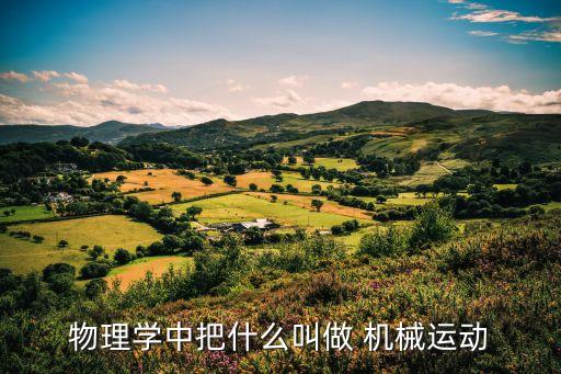 什么叫機械運動,物理學把什么叫機械運動
