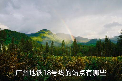 廣州地鐵18號最新規劃，18號線預計什么時候開通