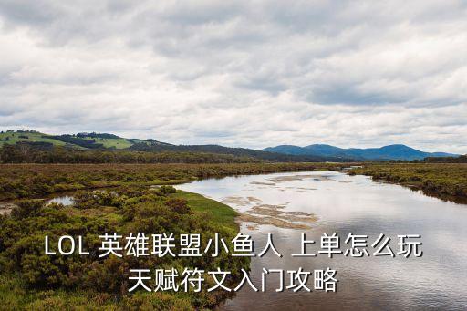 LOL 英雄聯盟小魚人 上單怎么玩天賦符文入門攻略