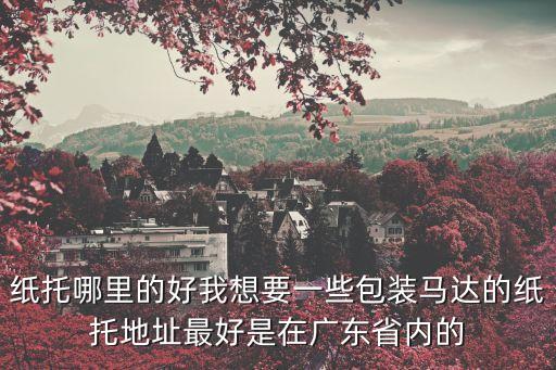 紙托哪里的好我想要一些包裝馬達的紙托地址最好是在廣東省內的