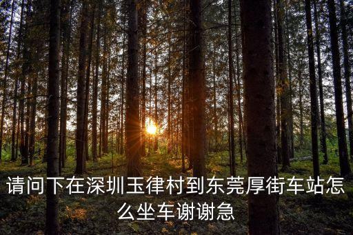 請問下在深圳玉律村到東莞厚街車站怎么坐車謝謝急