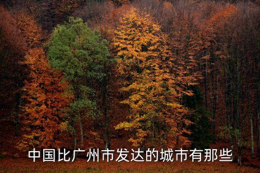 中國(guó)比廣州市發(fā)達(dá)的城市有那些