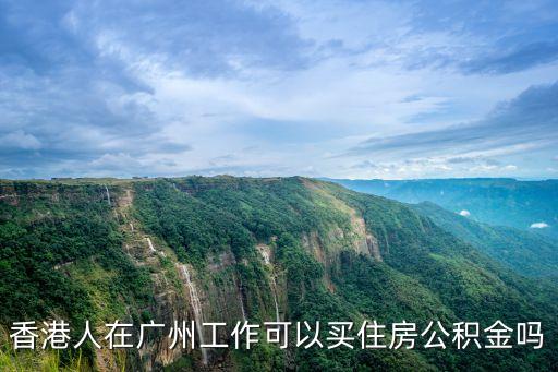 香港人在廣州工作可以買住房公積金嗎