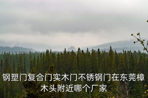 鋼塑門復(fù)合門實(shí)木門不銹鋼門在東莞樟木頭附近哪個(gè)廠家