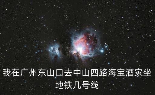 我在廣州東山口去中山四路海寶酒家坐地鐵幾號線