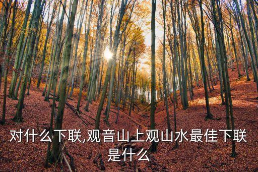 對(duì)什么下聯(lián),觀音山上觀山水最佳下聯(lián)是什么