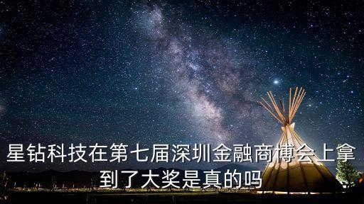 深圳金融商博會贊助商，星鉆科技在第七屆深圳金融商博會上拿到了大獎是真的嗎