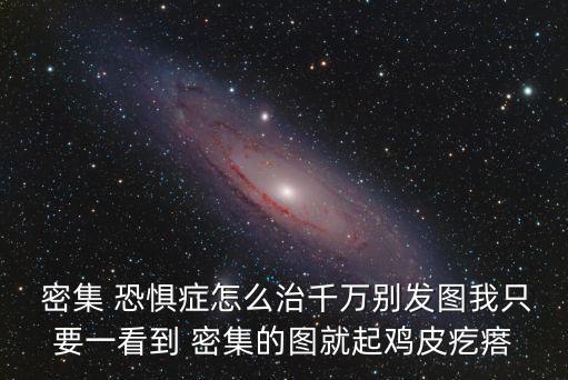  密集 恐懼癥怎么治千萬別發(fā)圖我只要一看到 密集的圖就起雞皮疙瘩