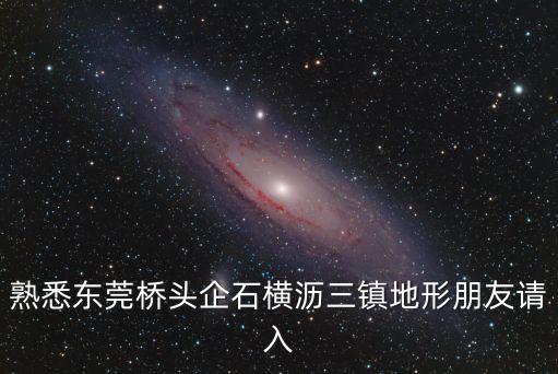 熟悉東莞橋頭企石橫瀝三鎮(zhèn)地形朋友請入
