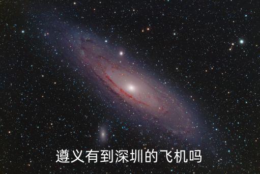 遵義機場到深圳時間表，遵義新舟機場有沒有飛深圳的航班