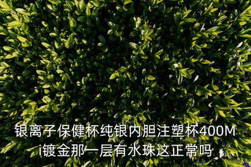 深圳市量子水生態科技，銀離子保健杯純銀內膽注塑杯400Mi鍍金那一層有水珠這正常嗎