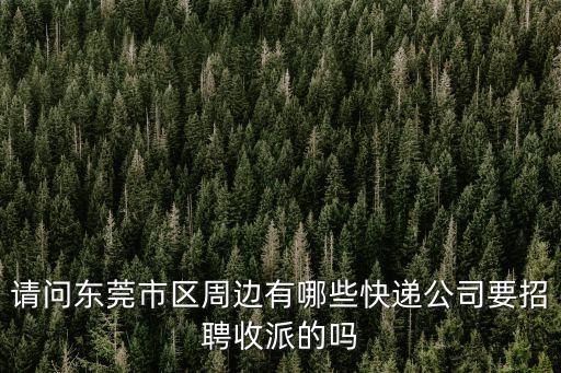 東莞市航之海物流招聘信息，請問東莞市區周邊有哪些快遞公司要招聘收派的嗎