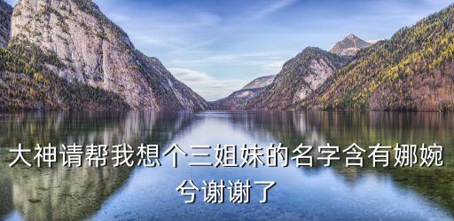 大神請(qǐng)幫我想個(gè)三姐妹的名字含有娜婉兮謝謝了