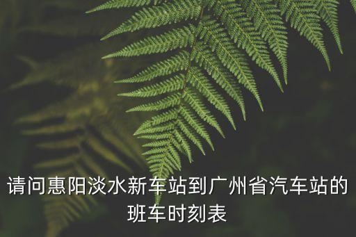 淡水到廣州車票查詢，從惠州惠陽淡水汽車站到廣州省站最早的車要多久車票多少  搜
