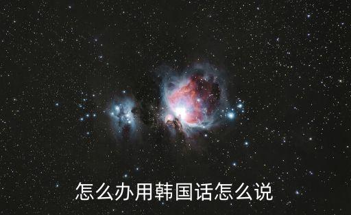 韓語怎么辦,一個人去韓國不會韓語怎么辦