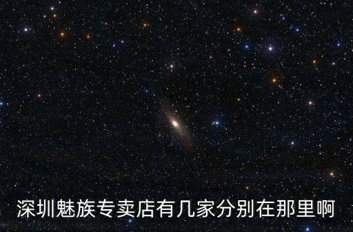 深圳魅族專賣店有幾家分別在那里啊