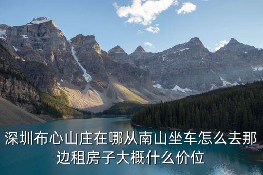 深圳布心山莊在哪從南山坐車怎么去那邊租房子大概什么價位