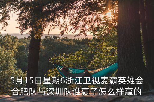 5月15日星期6浙江衛(wèi)視麥霸英雄會(huì)合肥隊(duì)與深圳隊(duì)誰贏了怎么樣贏的