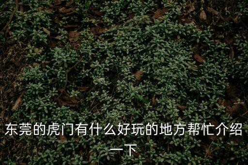 東莞虎門公園好玩的去處，請問東莞虎門哪里有好玩的地方啊