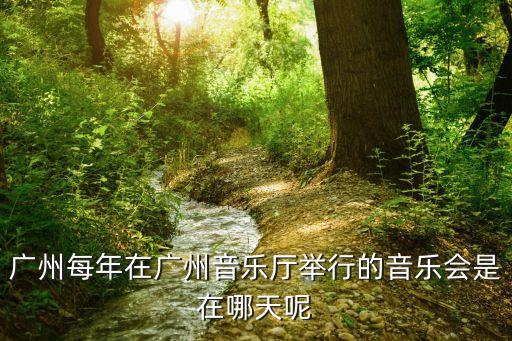 廣州每年在廣州音樂廳舉行的音樂會(huì)是在哪天呢