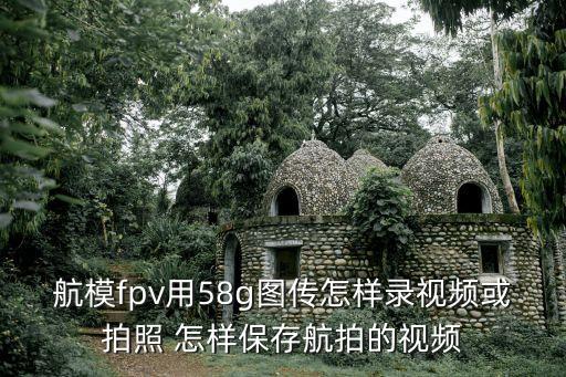 航模fpv用58g圖傳怎樣錄視頻或拍照 怎樣保存航拍的視頻