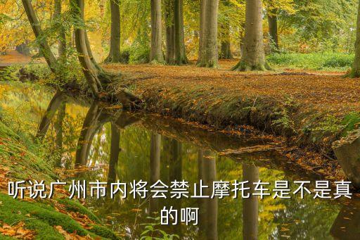 聽說廣州市內(nèi)將會禁止摩托車是不是真的啊