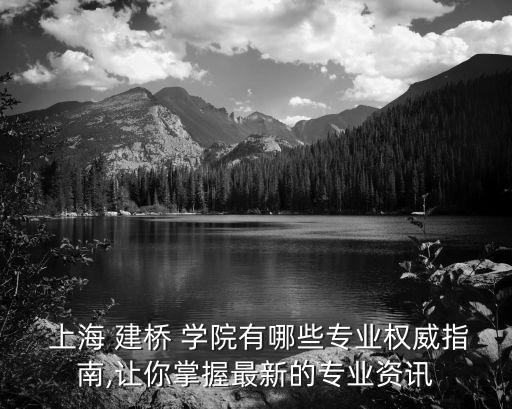 上海建橋學院信息門戶,上海建橋學院怎樣?一年收到哪些文憑?
