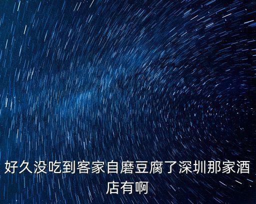 好久沒吃到客家自磨豆腐了深圳那家酒店有啊
