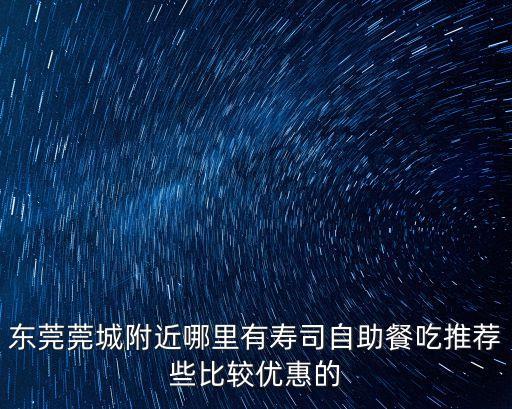 東莞莞城附近哪里有壽司自助餐吃推薦些比較優惠的