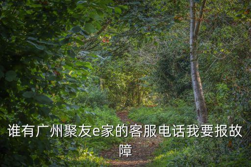 廣州聚友寬帶投訴電話(huà)，誰(shuí)有廣州聚友e家的客服電話(huà)我要報(bào)故障