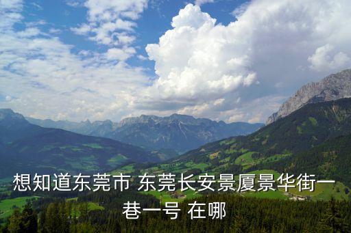 想知道東莞市 東莞長(zhǎng)安景廈景華街一巷一號(hào) 在哪