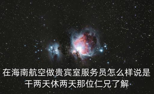 海航貴賓休息室 深圳，在海南航空做貴賓室服務(wù)員怎么樣說是干兩天休兩天那位仁兄了解