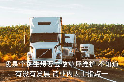 我是個(gè)女生想要去做草坪維護(hù) 不知道有沒(méi)有發(fā)展 請(qǐng)業(yè)內(nèi)人士指點(diǎn)一