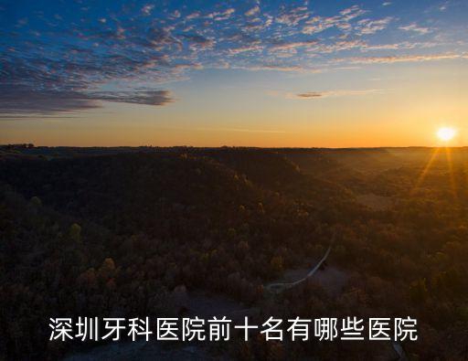 深圳牙科醫(yī)院前十名有哪些醫(yī)院