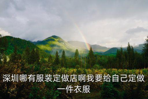 深圳哪有服裝定做店啊我要給自己定做一件衣服