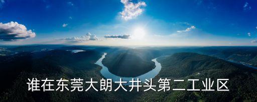 誰在東莞大朗大井頭第二工業區