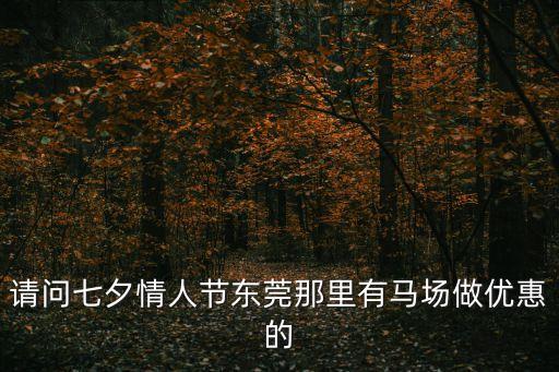 請(qǐng)問(wèn)七夕情人節(jié)東莞那里有馬場(chǎng)做優(yōu)惠的