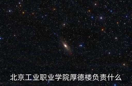 北京工業職業學院厚德樓負責什么