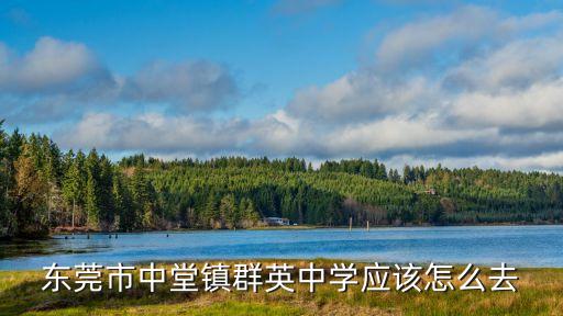 東莞中堂中學早操，東莞市中堂鎮群英中學應該怎么去