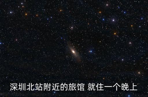 深圳北站附近的旅館 就住一個晚上