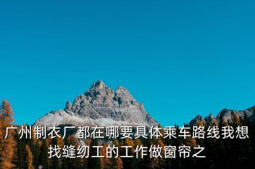 廣州窗簾縫紉招聘，請問花都做窗簾的哪里比較集中招小工嗎謝了