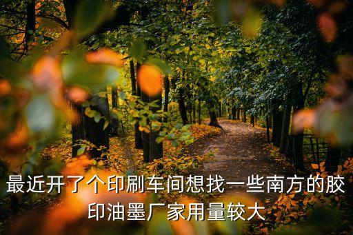 深圳 膠印油墨，最近開了個印刷車間想找一些南方的膠印油墨廠家用量較大